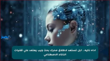 أداة ذكية.. آبل تستعد لإطلاق محرك بحث ويب يعتمد على تقنيات الذكاء الاصطناعي